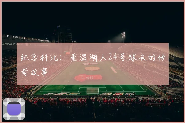 纪念科比:重温湖人24号球衣的传奇故事