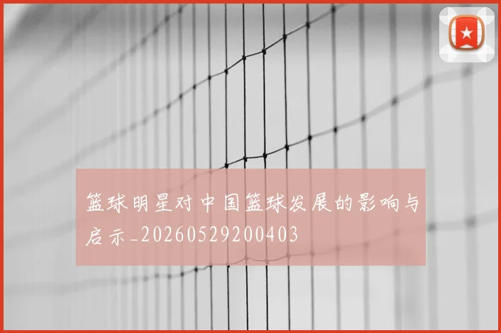 篮球明星对中国篮球发展的影响与启示_20260529200403