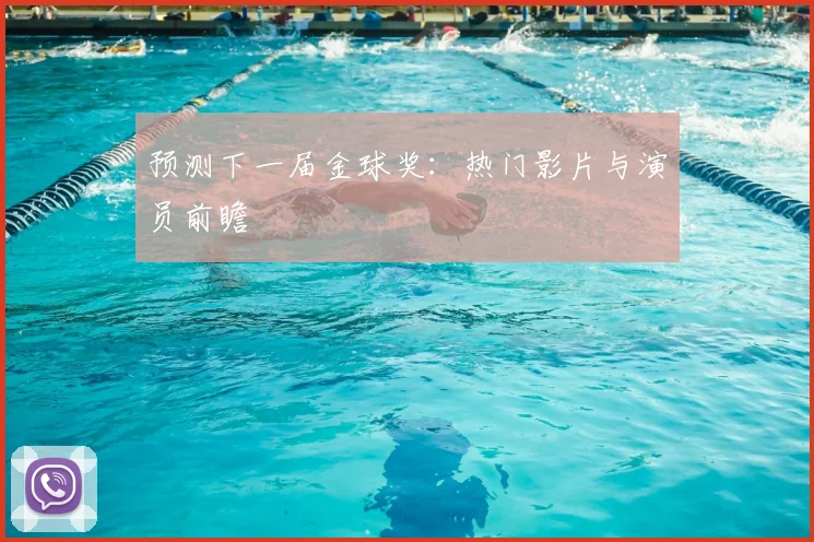 预测下一届金球奖：热门影片与演员前瞻