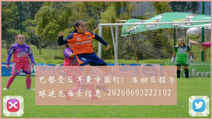 巴黎圣日耳曼中国行：活动日程与球迷见面会信息_20260603222102
