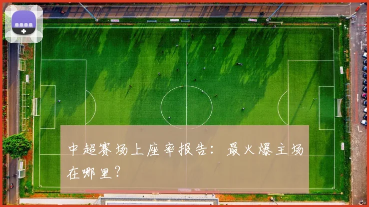 中超赛场上座率报告：最火爆主场在哪里？