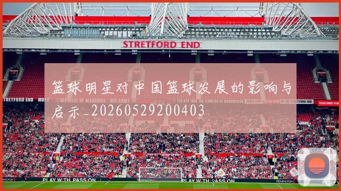 篮球明星对中国篮球发展的影响与启示_20260529200403