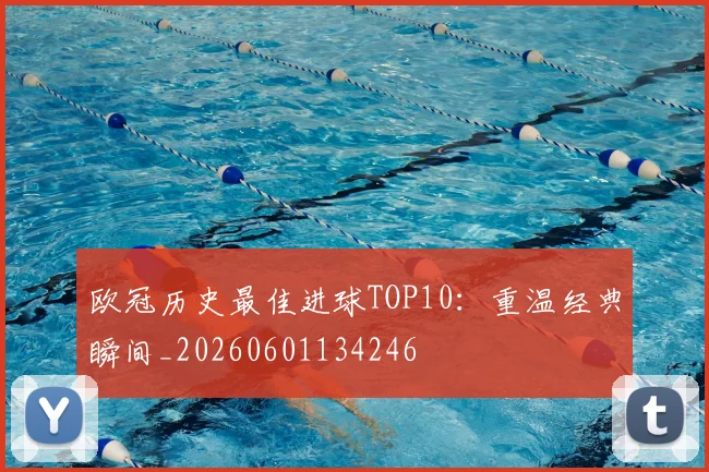 欧冠历史最佳进球TOP10：重温经典瞬间_20260601134246