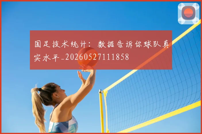 国足技术统计：数据告诉你球队真实水平_20260527111858