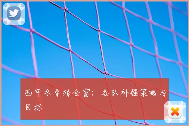 西甲冬季转会窗：各队补强策略与目标