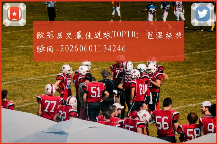 欧冠历史最佳进球TOP10：重温经典瞬间_20260601134246